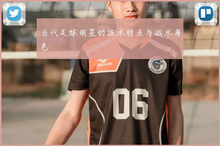 当代足球明星的技术特点与战术角色