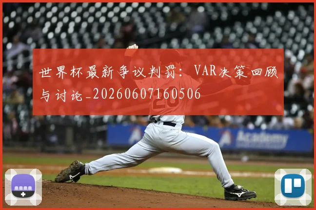 世界杯最新争议判罚：VAR决策回顾与讨论_20260607160506