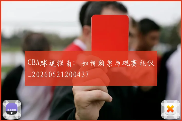 CBA球迷指南：如何购票与观赛礼仪_20260521200437