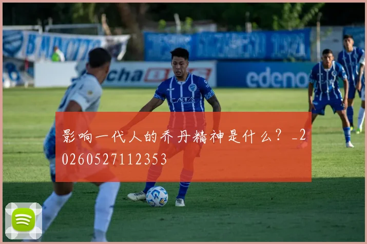 影响一代人的乔丹精神是什么？_20260527112353
