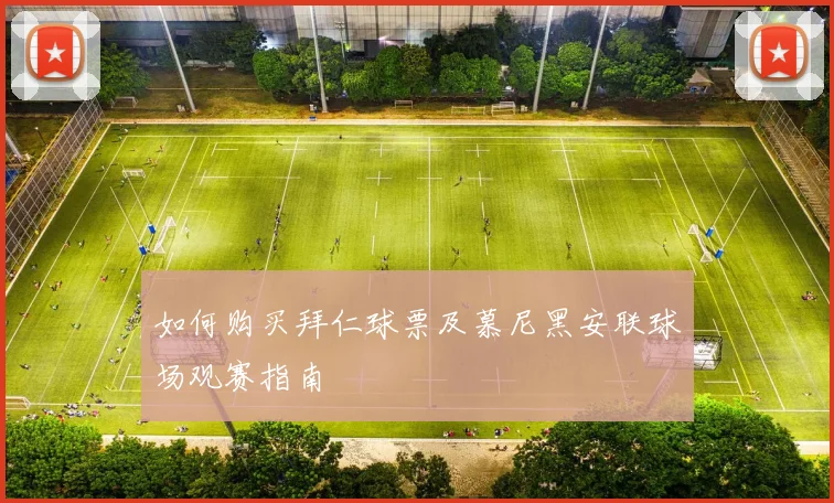 如何购买拜仁球票及慕尼黑安联球场观赛指南