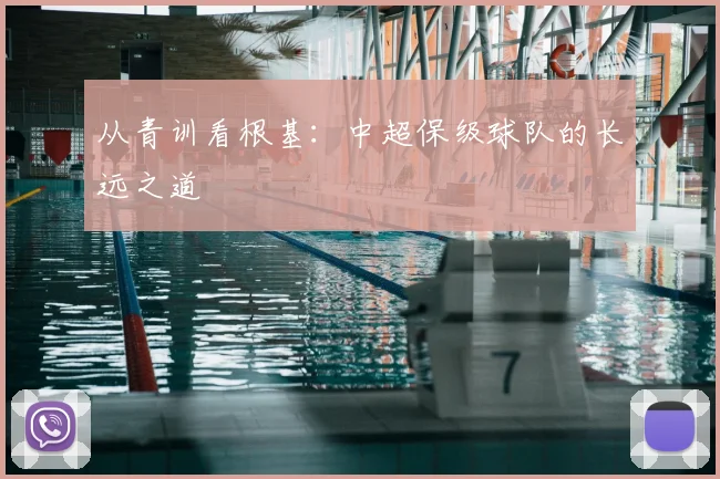 从青训看根基：中超保级球队的长远之道