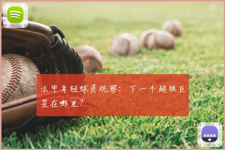 法甲年轻球员观察：下一个超级巨星在哪里？