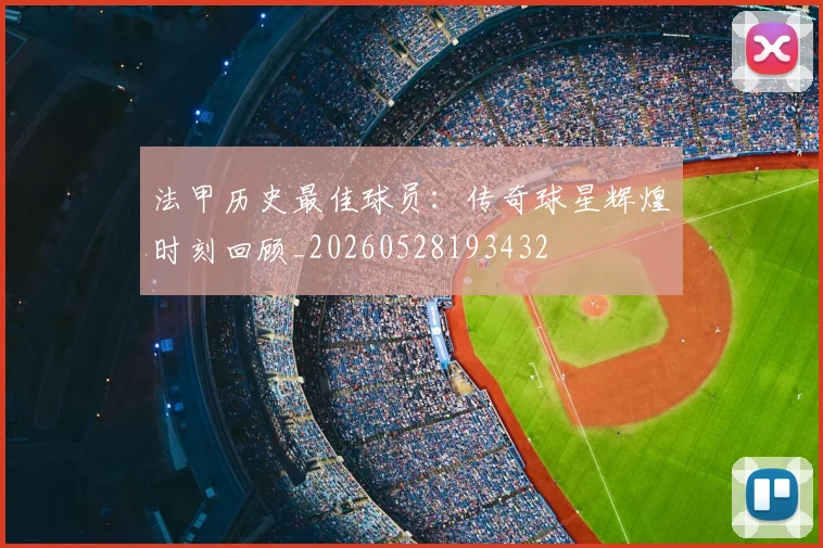 法甲历史最佳球员：传奇球星辉煌时刻回顾_20260528193432