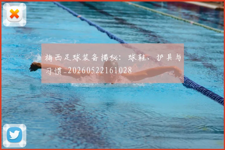 梅西足球装备揭秘：球鞋、护具与习惯_20260522161028