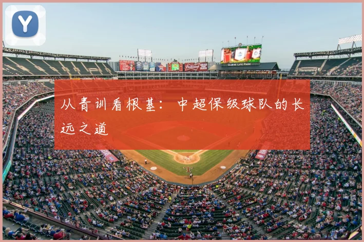 从青训看根基：中超保级球队的长远之道