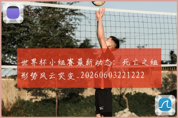 世界杯小组赛最新动态：死亡之组形势风云突变_20260603221222