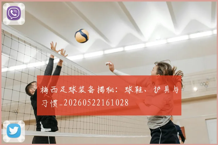 梅西足球装备揭秘：球鞋、护具与习惯_20260522161028