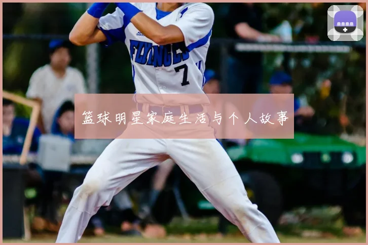 篮球明星家庭生活与个人故事