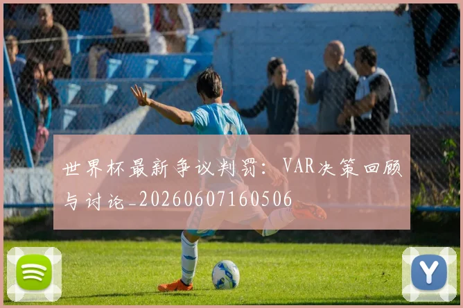 世界杯最新争议判罚：VAR决策回顾与讨论_20260607160506